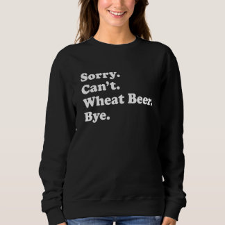 Sorry Can't Bye Wheat Beer 1 Sweatshirt