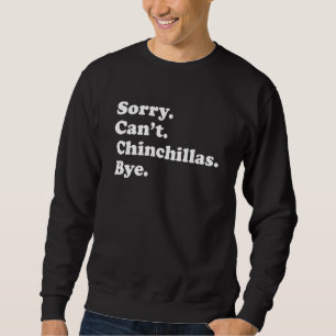 Sorry Can't Chinchillas Bye     Chinchilla Sweatshirt