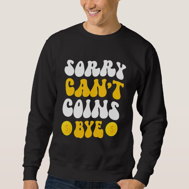 Sorry Can't Coins Bye Coin Collecting Coin Collect Sweatshirt (Front)