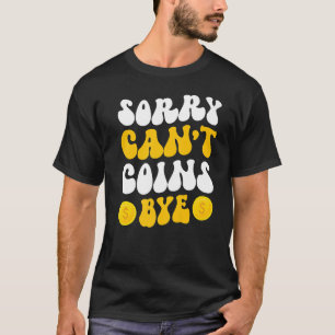 Sorry Can't Coins Bye Coin Collecting Coin Collect T-Shirt