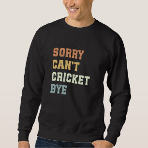 Sorry Can't Cricket Bye Funny Cricket Player Sweatshirt