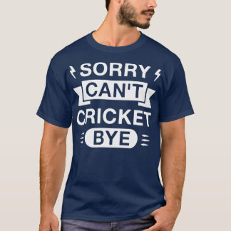 Sorry Cant Cricket Bye Funny Cricketer Saying T-Shirt