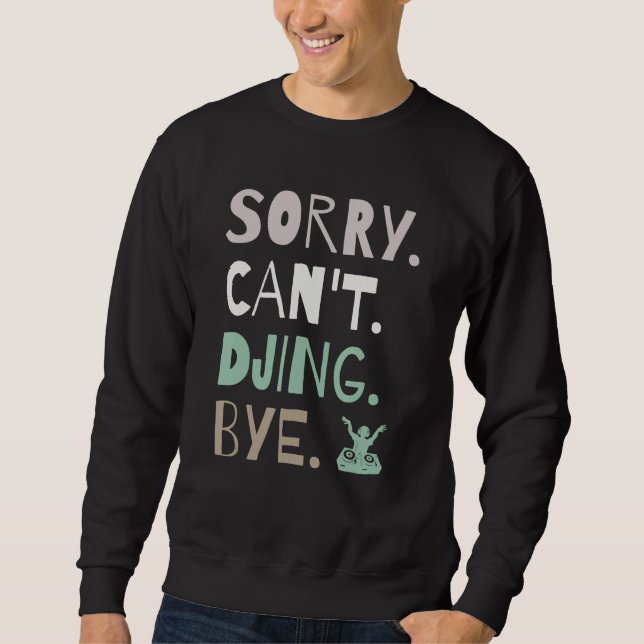Sorry Can't DJing Bye DJ Electronic Dance Funny Sweatshirt (Front)