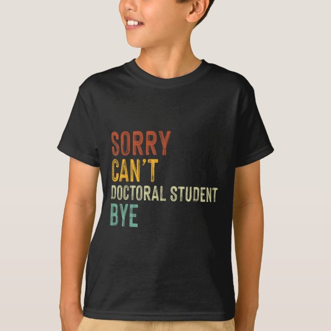 Sorry Can't Doctoral Student Bye Graduation Studen T-Shirt (Front)