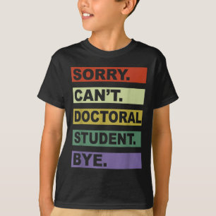 Sorry Can't Doctoral Student Bye Phd Graduation St T-Shirt