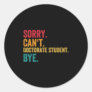 Sorry Cant Doctoral Student Bye Phd Graduation Stu Classic Round Sticker