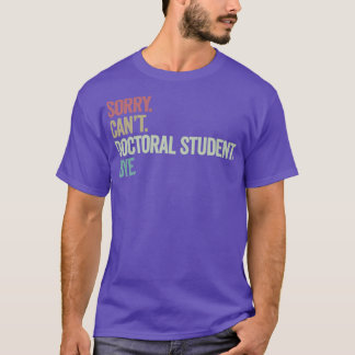 Sorry Cant Doctoral Student Bye T-Shirt
