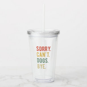 Sorry Can't Dogs Bye II Acrylic Tumbler