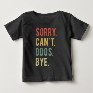 Sorry Can't Dogs Bye II Baby T-Shirt