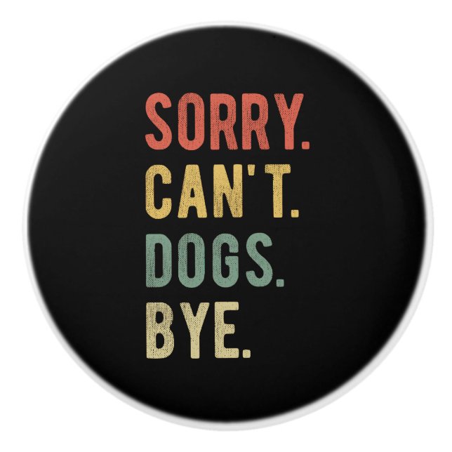 Sorry Can't Dogs Bye II Ceramic Knob (Front)