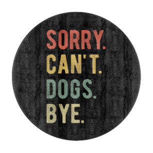Sorry Can't Dogs Bye II Cutting Board