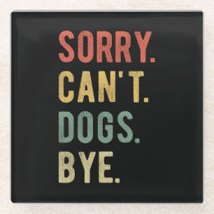 Sorry Can't Dogs Bye II Glass Coaster
