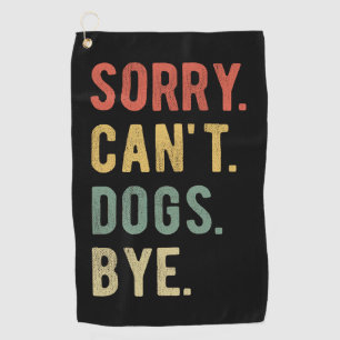 Sorry Can't Dogs Bye II Golf Towel