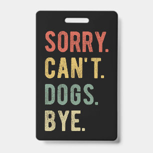 Sorry Can't Dogs Bye II ID Badge