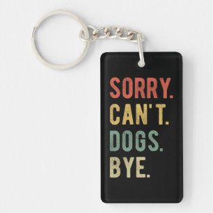 Sorry Can't Dogs Bye II Key Ring