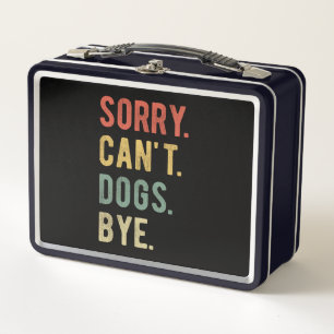 Sorry Can't Dogs Bye II Metal Lunch Box