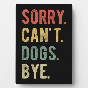Sorry Can't Dogs Bye II Plaque