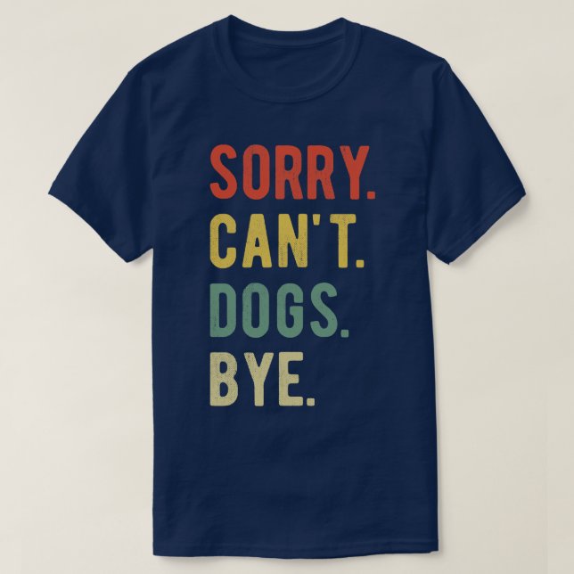 Sorry Cant Dogs Bye II T-Shirt (Design Front)