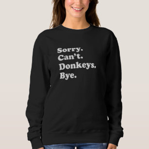 Sorry Can't Donkeys Bye   Donkey Sweatshirt