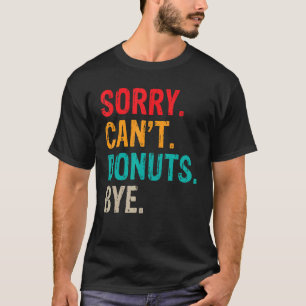 Sorry Cant Donuts Bye Snack Donut T-Shirt