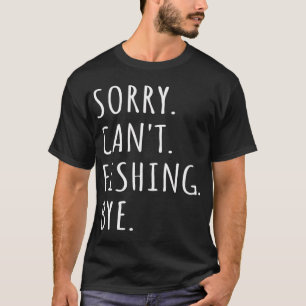 Sorry Can't Fishing Bye I T-Shirt