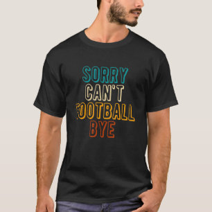 Sorry Cant Football Bye 1 T-Shirt