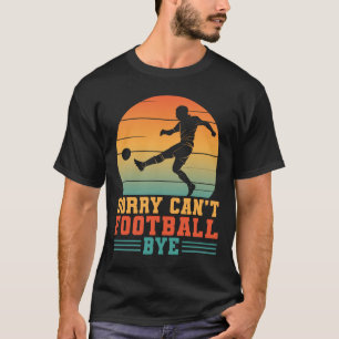 Sorry Cant Football Bye Footballer Goalkeeper T-Shirt