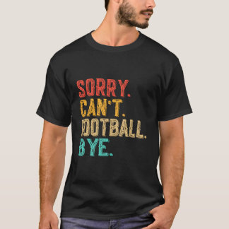 Sorry Can'T Football Bye Funny Football Fan Vintag T-Shirt