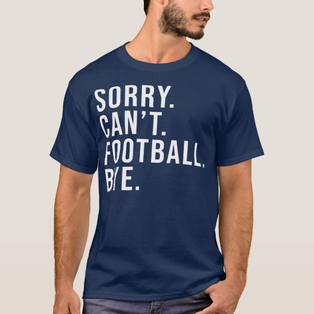 Sorry Can't Football Bye Funny Football Lover T-Shirt (Front)