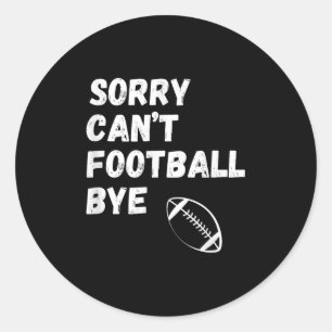Sorry Can't Football Bye. Funny Football Paren  Classic Round Sticker