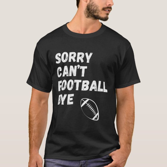 Sorry Can't Football Bye. Funny Football Paren  T-Shirt (Front)