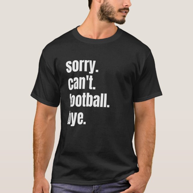 Sorry Can't Football Bye Funny Football Player T-Shirt (Front)