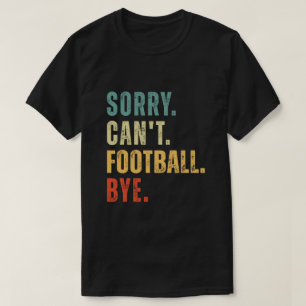 Sorry Can't Football Bye T-Shirt