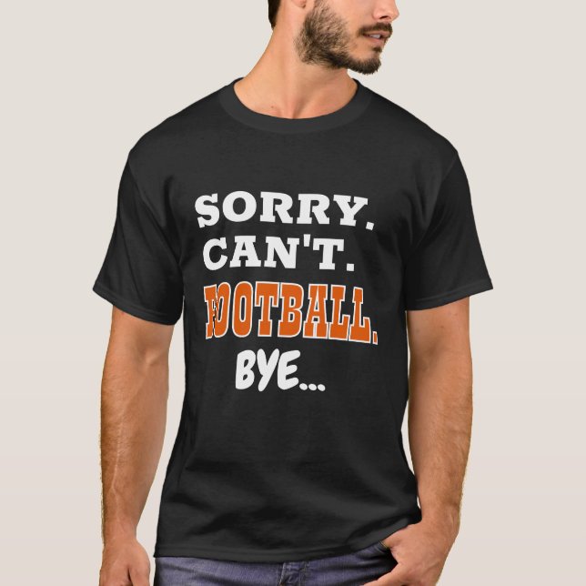 Sorry. Can't. Football. Bye... T-Shirt (Front)