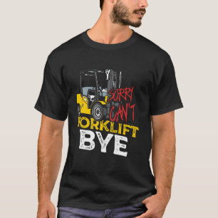 Sorry Can'T Forklift Bye Certified Forklift Operat T-Shirt
