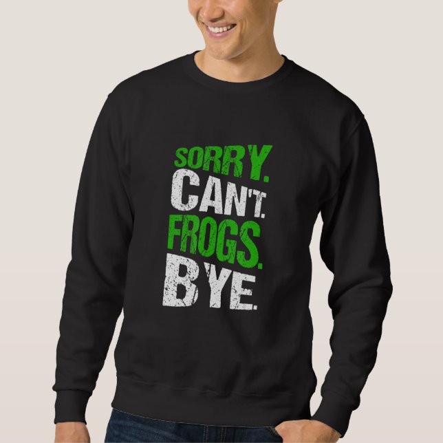 Sorry. Can't. Frogs. Bye. Sweatshirt (Front)