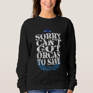 Sorry Cant Got Orcas To Save Orca Quote Sweatshirt