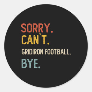 Sorry Can't Gridiron Football Bye Shirts Gridiron Classic Round Sticker