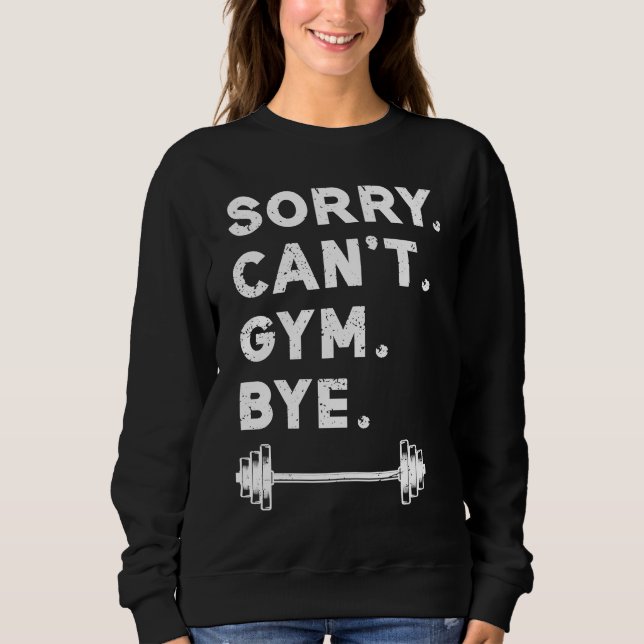 Sorry Cant Gym Bye  Weightlifting Weight Workout Q Sweatshirt (Front)