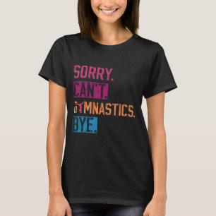 Sorry Cant Gymnastics Bye Funny Gymnastics Player T-Shirt