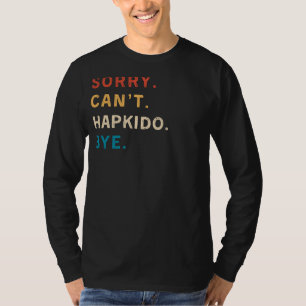 Sorry Cant Hapkido Bye Funny Hapkido Tee