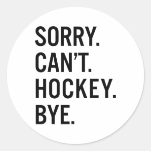 Sorry Can't Hockey Bye _1  Classic Round Sticker