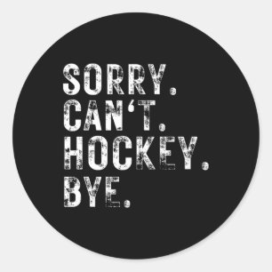 Sorry Can't Hockey Bye Hockey Player Or Fan  Classic Round Sticker