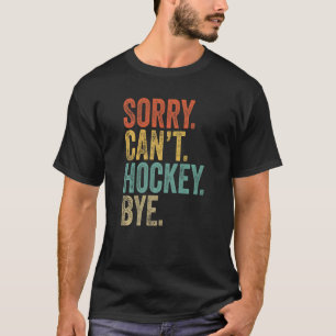 Sorry Can't Hockey Bye Sarcastic Memes Hockey T-Shirt
