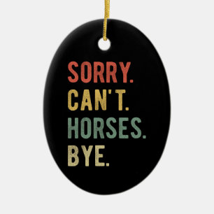 Sorry Can't Horses Bye II Ceramic Ornament