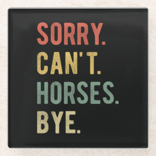 Sorry Can't Horses Bye II Glass Coaster