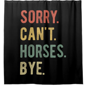 Sorry Can't Horses Bye II Shower Curtain