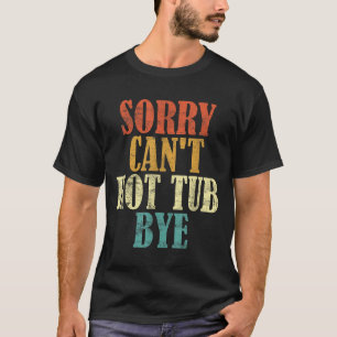 Sorry Can't Hot Tub Bye Funny Hot Tub Lovers Vinta T-Shirt