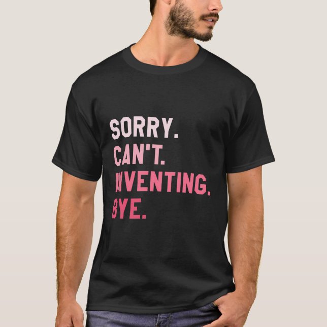 Sorry Can'T Inventing Bye Inventor T-Shirt (Front)