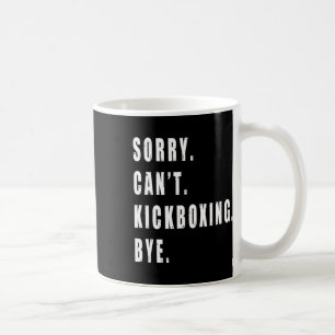 Sorry Can't Kickboxing Bye Kickboxer Coach Team Fu Coffee Mug